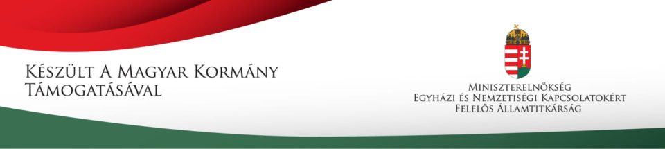Készült a Magyar Kormány támogatásával – Miniszterelnökség, Egyházi és Nemzetiségi Kapcsolatokért Felelős Államtitkárság